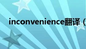 inconvenience翻译（inconvenience）