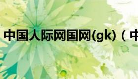 中国人际网国网(gk)（中国人际网国网官网）