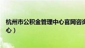 杭州市公积金管理中心官网咨询电话（杭州市公积金管理中心）