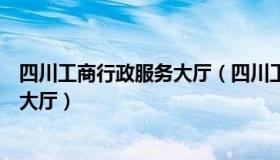 四川工商行政服务大厅（四川工商行政管理局官网网上办事大厅）