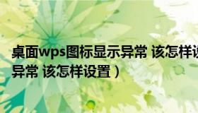 桌面wps图标显示异常 该怎样设置恢复（桌面wps图标显示异常 该怎样设置）