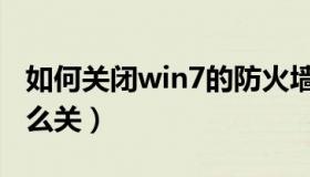 如何关闭win7的防火墙（win7关闭防火墙怎么关）