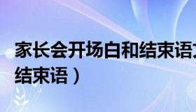 家长会开场白和结束语文案（家长会开场白和结束语）