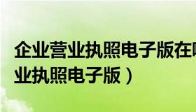 企业营业执照电子版在哪里可以下载（企业营业执照电子版）