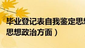 毕业登记表自我鉴定思想政治方面（自我鉴定思想政治方面）