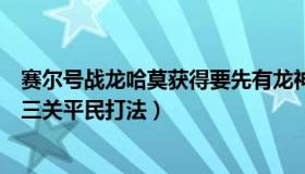 赛尔号战龙哈莫获得要先有龙神哈莫吗（赛尔号战龙哈莫第三关平民打法）