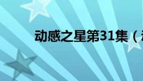 动感之星第31集（动感之星全集）