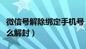 微信号解除绑定手机号（微信没绑定手机号怎么解封）