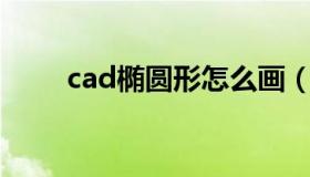 cad椭圆形怎么画（椭圆形怎么画）