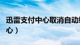 迅雷支付中心取消自动续费微信（迅雷支付中心）