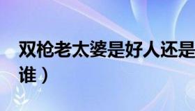 双枪老太婆是好人还是坏人?（双枪老大婆是谁）