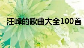 汪峰的歌曲大全100首（汪峰的歌曲大全）