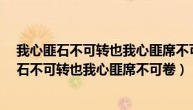 我心匪石不可转也我心匪席不可卷也是什么歌曲?（我心匪石不可转也我心匪席不可卷）