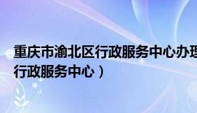 重庆市渝北区行政服务中心办理临时身份证（重庆市渝北区行政服务中心）