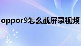 oppor9怎么截屏录视频（oppor9怎么截屏）