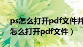 ps怎么打开pdf文件并修改里面的文字（ps怎么打开pdf文件）