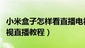 小米盒子怎样看直播电视（小米盒子怎么看电视直播教程）