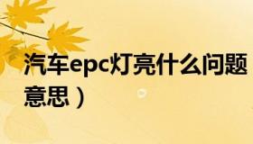 汽车epc灯亮什么问题（汽车epc灯亮是什么意思）