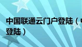 中国联通云门户登陆（中国联通云门户在哪里登陆）