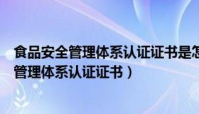 食品安全管理体系认证证书是怎样递交申请的呢（食品安全管理体系认证证书）