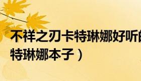 不祥之刃卡特琳娜好听的游戏名（不祥之刃卡特琳娜本子）