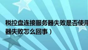 税控盘连接服务器失败是否使用离线文件更新（CF连接服务器失败怎么回事）