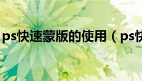 ps快速蒙版的使用（ps快速蒙版的使用方法）