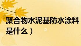 聚合物水泥基防水涂料（聚合物水泥防水涂料是什么）