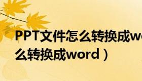 PPT文件怎么转换成word格式（ppt文件怎么转换成word）