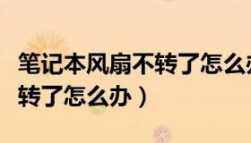 笔记本风扇不转了怎么办视频（笔记本风扇不转了怎么办）