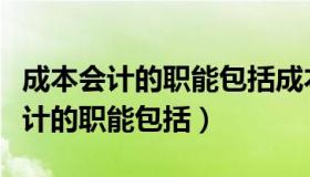 成本会计的职能包括成本的预测决策（成本会计的职能包括）