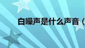 白噪声是什么声音（白噪声是什么）