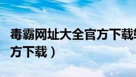 毒霸网址大全官方下载软件（毒霸网址大全官方下载）