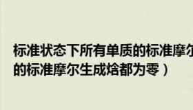 标准状态下所有单质的标准摩尔生成焓为零（所有气体单质的标准摩尔生成焓都为零）