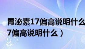 胃泌素17偏高说明什么会是胃癌吗（胃泌素17偏高说明什么）