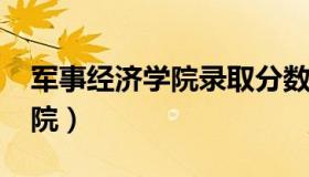 军事经济学院录取分数线2022（军事经济学院）