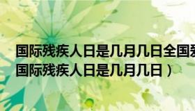 国际残疾人日是几月几日全国爱耳日全国爱眼日和全国爱（国际残疾人日是几月几日）