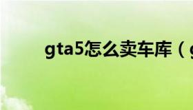 gta5怎么卖车库（gta5怎么卖车）