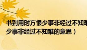 书到用时方恨少事非经过不知难的意思出自（书到用时方恨少事非经过不知难的意思）