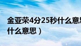 金亚荣4分25秒什么意思呀（金亚荣4分25秒什么意思）