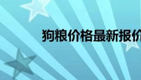 狗粮价格最新报价（狗粮价格）