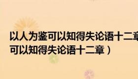 以人为鉴可以知得失论语十二章中孔子的话初一（以人为鉴可以知得失论语十二章）