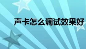 声卡怎么调试效果好（声卡怎么调试）