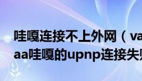 哇嘎连接不上外网（vagaa的upnp失败 vagaa哇嘎的upnp连接失败）