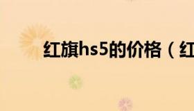 红旗hs5的价格（红旗l5购买条件）