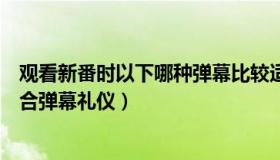 观看新番时以下哪种弹幕比较适宜（在新番中哪一种弹幕符合弹幕礼仪）