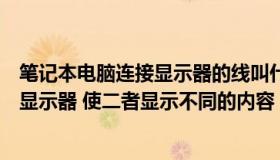 笔记本电脑连接显示器的线叫什么线（笔记本电脑怎么连接显示器 使二者显示不同的内容）