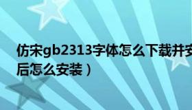 仿宋gb2313字体怎么下载并安装（仿宋gb2312字体下载后怎么安装）