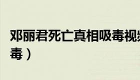 邓丽君死亡真相吸毒视频（邓丽君死亡真相吸毒）