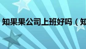 知果果公司上班好吗（知果果商标注册官网）